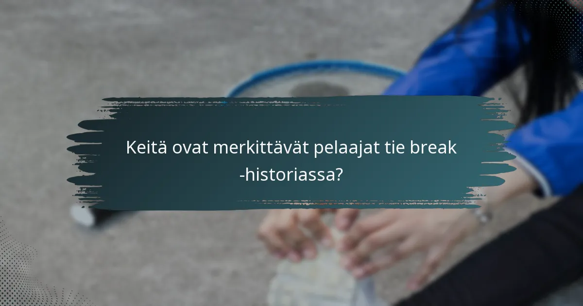 Keitä ovat merkittävät pelaajat tie break -historiassa?