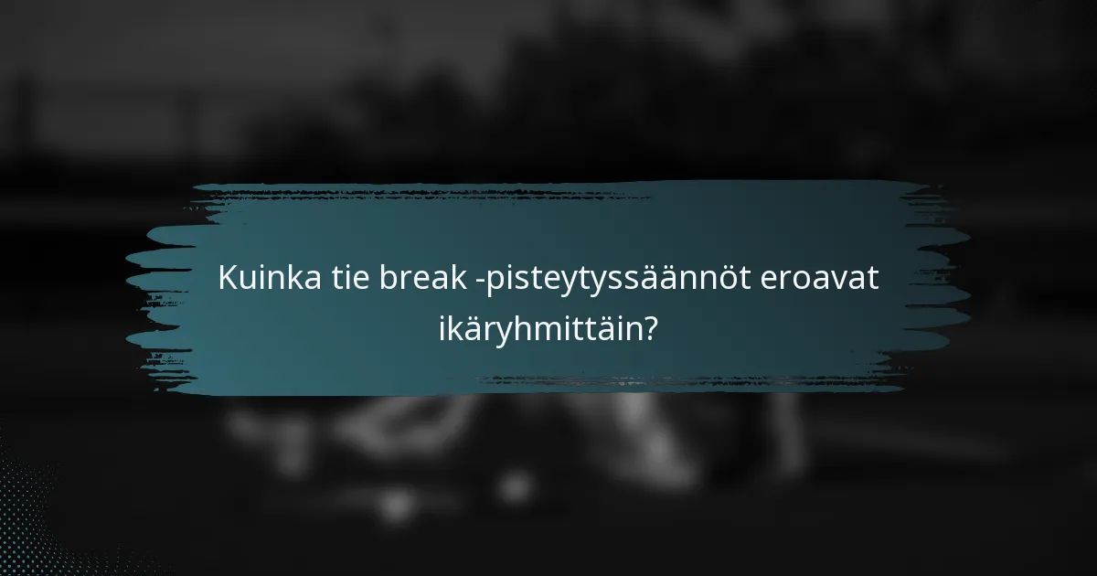 Kuinka tie break -pisteytyssäännöt eroavat ikäryhmittäin?