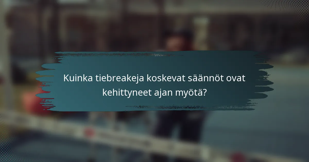 Kuinka tiebreakeja koskevat säännöt ovat kehittyneet ajan myötä?