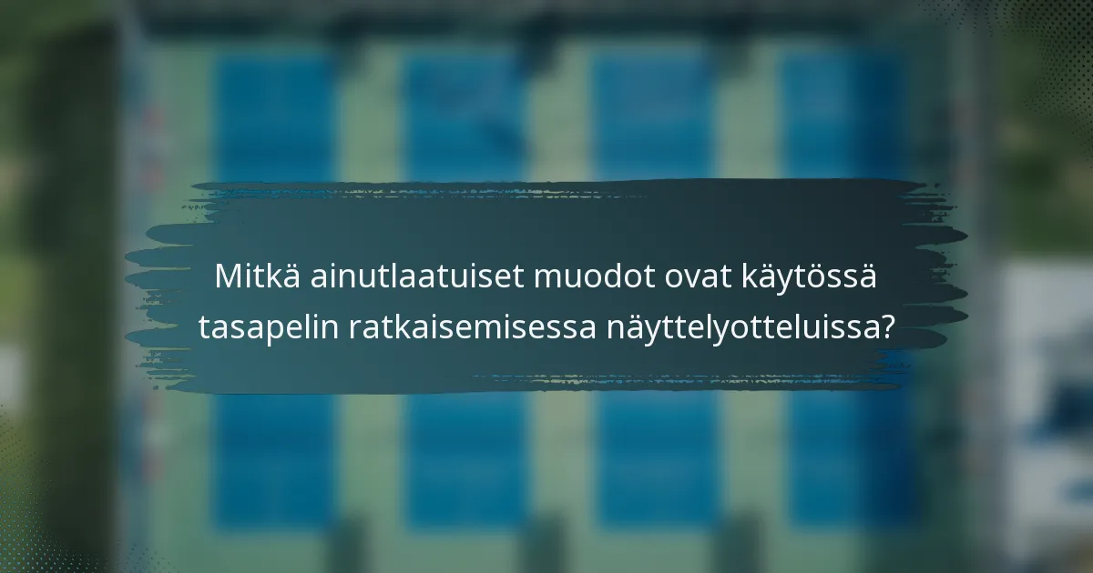 Mitkä ainutlaatuiset muodot ovat käytössä tasapelin ratkaisemisessa näyttelyotteluissa?