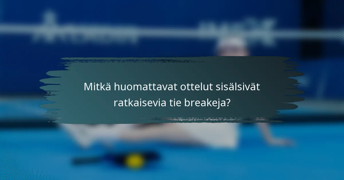 Mitkä huomattavat ottelut sisälsivät ratkaisevia tie breakeja?