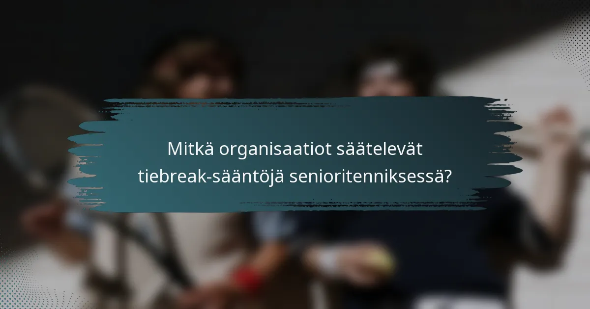 Mitkä organisaatiot säätelevät tiebreak-sääntöjä senioritenniksessä?