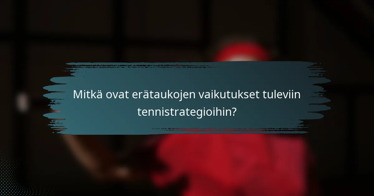 Mitkä ovat erätaukojen vaikutukset tuleviin tennistrategioihin?