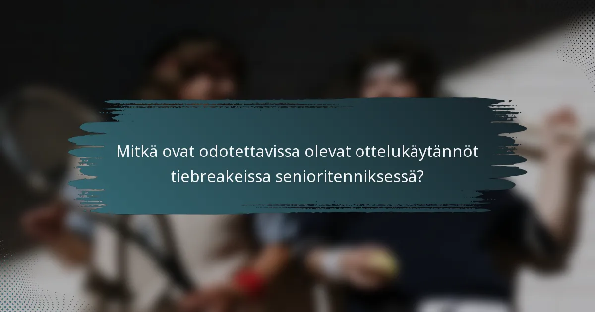 Mitkä ovat odotettavissa olevat ottelukäytännöt tiebreakeissa senioritenniksessä?