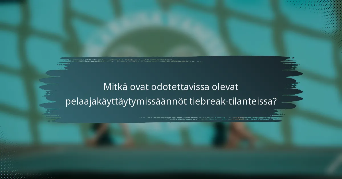 Mitkä ovat odotettavissa olevat pelaajakäyttäytymissäännöt tiebreak-tilanteissa?
