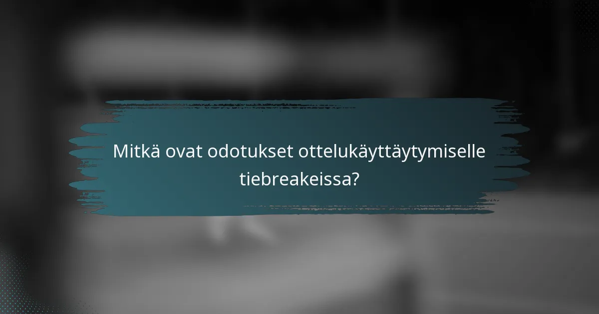 Mitkä ovat odotukset ottelukäyttäytymiselle tiebreakeissa?