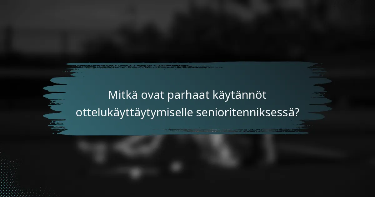 Mitkä ovat parhaat käytännöt ottelukäyttäytymiselle senioritenniksessä?