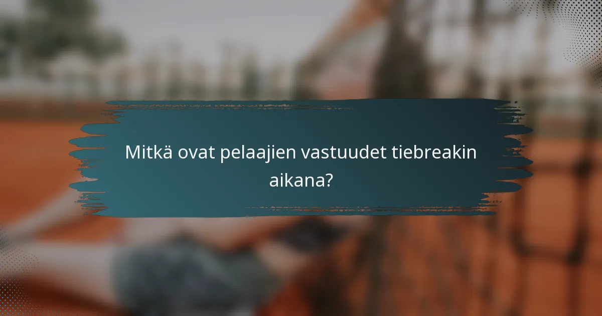 Mitkä ovat pelaajien vastuudet tiebreakin aikana?