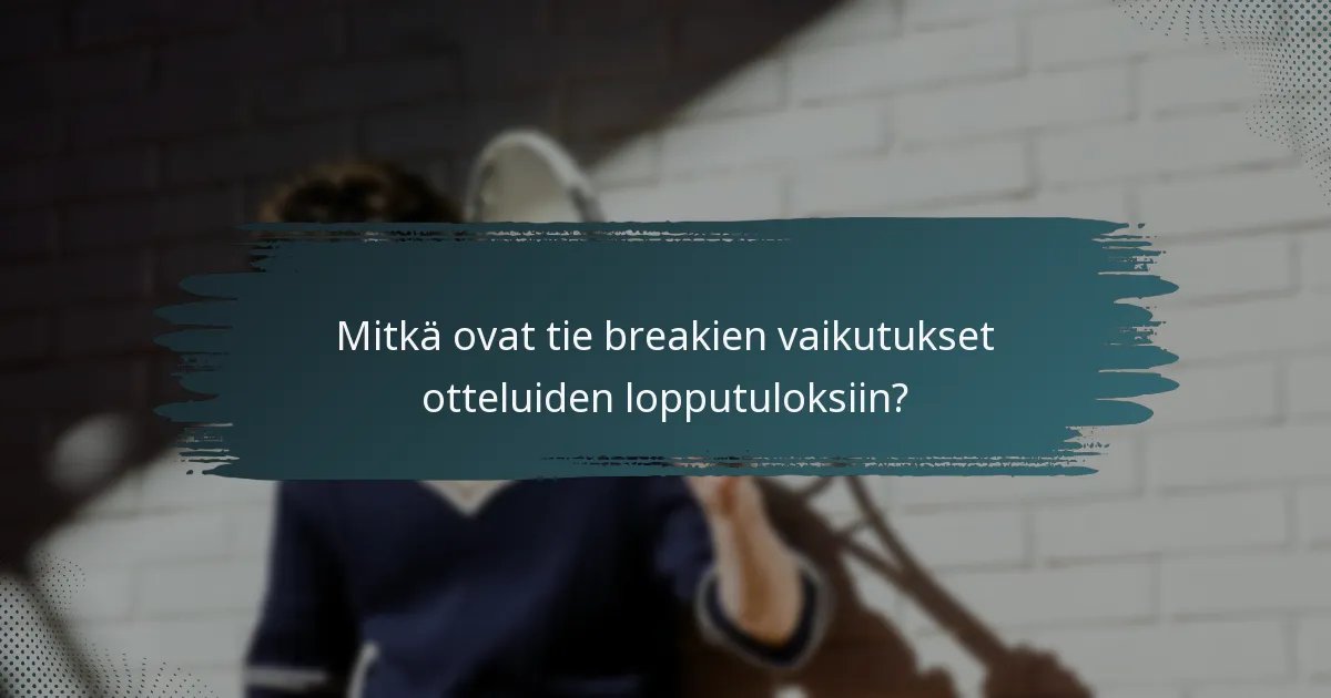 Mitkä ovat tie breakien vaikutukset otteluiden lopputuloksiin?