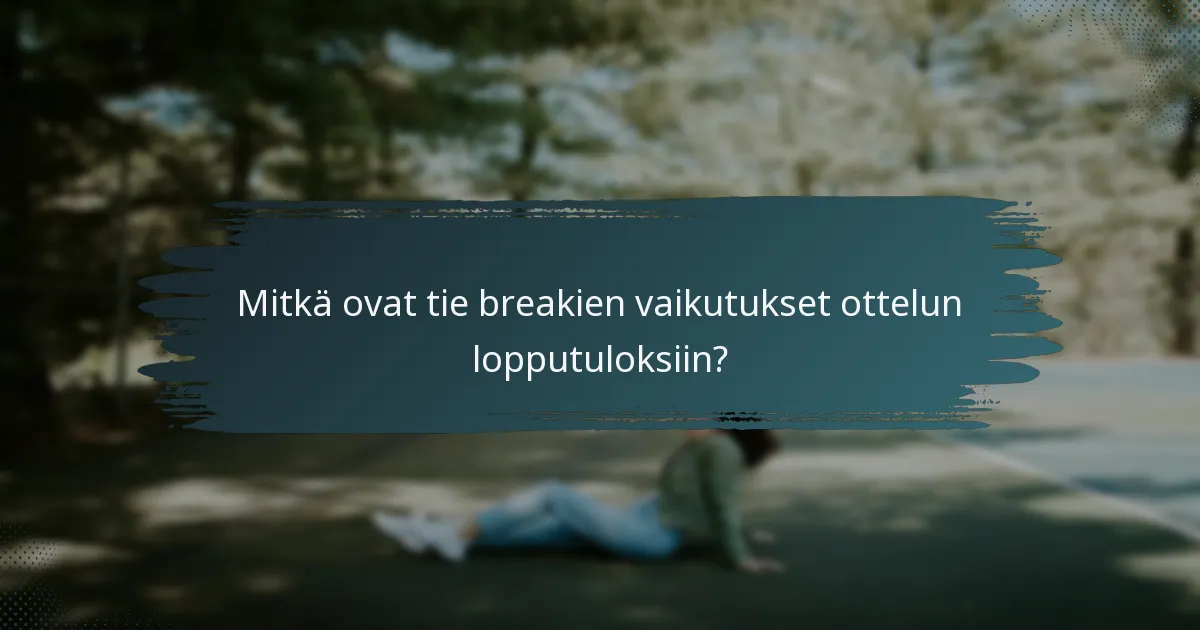 Mitkä ovat tie breakien vaikutukset ottelun lopputuloksiin?