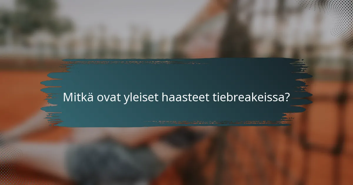 Mitkä ovat yleiset haasteet tiebreakeissa?