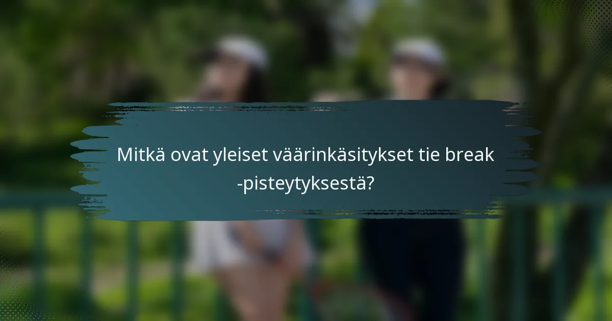 Mitkä ovat yleiset väärinkäsitykset tie break -pisteytyksestä?